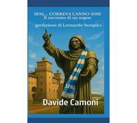 SPAL... CORREVA L'ANNO 2082: Il racconto di un sogno - prefazione di Leonardo Semplici