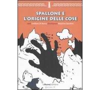 Spallone e l'origine delle cose. Ediz. illustrata