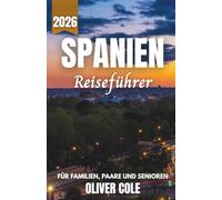 Spanien Reiseführer 2026: Ihr unverzichtbarer Begleiter zu Barcelona, Madrid und Andalusiens Top-Stränden, Tapas und Kunstmuseen mit kuratierten ... Familien, Paare und Senioren (German Edition)