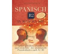 Spanisch B2 in 30 Tagen mit KI: Sicher sprechen, schreiben und verstehen, der strukturierte Praxisleitfaden nach A1-B1