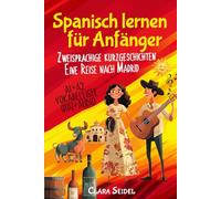 Spanisch lernen für Anfänger: 10 Kurzgeschichten, die eine große Geschichte erzählen "Eine Reise nach Madrid" - Lerne mühelos Spanisch mit ... Einstieg in Alltag und Urlaub A1/A2