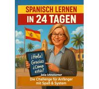 Spanisch Lernen in 24 Tagen: Die Challenge für Anfänger mit Spaß & System - Von null zum A1-Niveau in nur 10 Minuten pro Tag