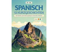 Spanisch lernen mit Geschichten - Mittelstufe (B1) bis Fortgeschrittene (B2): 12 Kurzgeschichten mit Vokabeln, Grammatik, Quizfragen & kulturellen Einblicken