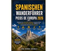 SPANISCHEN WANDERFÜHRER PICOS DE EUROPA 2026: Entdecken Sie spektakuläre Bergwege, versteckte Dörfer, landschaftlich reizvolle Wanderungen, Wildtiere und unvergessliche Abenteuer in Nordspanien: 68