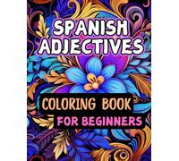Spanish Adjectives Coloring Book for Beginners: Simple Words and Sentences, Color and Learn Languages, Flower Pattern, Stress Relief, for Adults and Kids