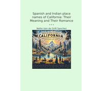 Spanish and Indian place names of California: Their Meaning and Their Romance
