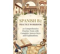 Spanish B2 Practice Workbook: 20 Comprehensive Practice Tests with Complete Answer Keys and Explanations for Upper-Intermediate Learners