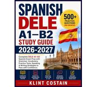 SPANISH DELE A1-B2 STUDY GUIDE 2026-2027: Complete DELE A1-B2 Spanish Exam Prep with Grammar, Vocabulary, Practice Tests, Speaking & Writing Strategies to Pass with Confidence
