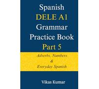 Spanish DELE A1 Grammar Practice Book - Part 5: Adverbs, Numbers & Everyday Spanish