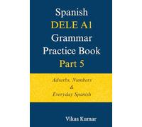 Spanish DELE A1 Grammar Practice Book - Part 5: Adverbs, Numbers & Everyday Spanish