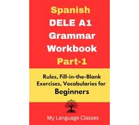 Spanish DELE A1 Grammar Workbook Part-1: Rules, Fill-in-the-Blank Exercises, Vocabularies for Beginners: Made for Students, Professionals and Self-learners for making good foundation in Spanish