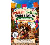 Spanish-English Short Stories: The 10-Minute Spanish Lesson for Kids and Beginners: Master 100+ Real Vocabulary Words Through 12 Exciting Mexican Travel and Family Stories