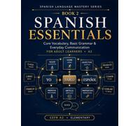 Spanish Essentials: Core Vocabulary, Basic Grammar & Everyday Communication for Adult Learners - A2: 2