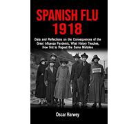SPANISH FLU 1918: Data and Reflections on the Consequences of the Deadliest Plague, What History Theaches, How Not to Reapeat the Same Mistakes