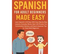 Spanish for Adult Beginners Made Easy: Learn Spanish in 60 Days with Easy Step by Step Lessons,Everyday Words, Real-Life Phrases, Fun Conversation Starters, and Grammar Tips for Total Adult Beginner