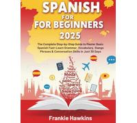 Spanish for Beginners 2025: The Complete Step-by-Step Guide to Master Basic Spanish Fast - Learn Grammar, Vocabulary, Slangs, Phrases & Conversation Skills in Just 30 Days
