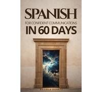SPANISH FOR CONFIDENT COMMUNICATION IN 60 DAYS: A Simple Day-by-Day Guide to Speak Confident Spanish on Your Trip No Grammar Stress, Just Real Conversations