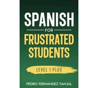 Spanish for Frustrated Students: Discover the Common Sense Strategy to Speak Spanish 11 Conversations in Spanish + Vocabulary and Grammar Explanations in English