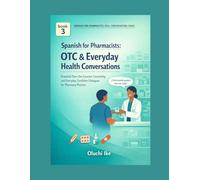 Spanish for Pharmacists: OTC & Everyday Health Conversations: Practical Over-the-Counter Counseling and Everyday Condition Dialogues for Pharmacy Practice