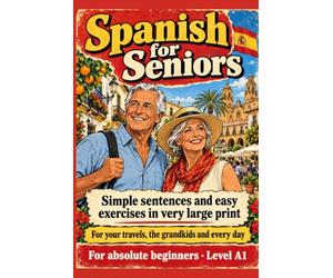 Spanish For Seniors: Simple sentences and easy exercises in very large print - For your travels, the grandkids and every day - For absolute beginners - Level A1