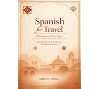 Spanish for Travel: 100 Phrases You Need: Speak with Confidence on Your Next Adventure to Spain, Mexico, Latin America & Beyond