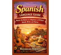 Spanish Language Guide: Master the Basics as a Beginner in 30 Days: Speak, Write, and Thrive