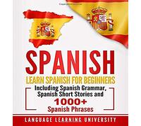 Spanish: Learn Spanish For Beginners Including Spanish Grammar, Spanish Short Stories and 1000+ Spanish Phrases