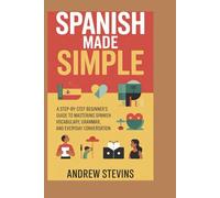 Spanish Made Simple: A Step-by-Step Beginner’s Guide to Mastering Spanish Vocabulary, Grammar, and Everyday Conversation