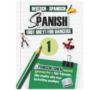 Spanish (not only) for dancers: Workbook 1 Deutsch - Spanisch - Spanish (not only) for Dancers - das Workbook, das dich Spanisch lernen, Songtexte verstehen und mit Freude tanzen lässt!