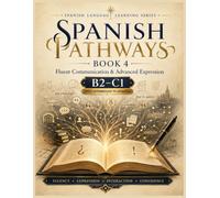 SPANISH PATHWAYS: Book 4: Fluent Communication & Advanced Expression: B2-C1 Spanish for Speaking, Writing, Idioms & Real-World Interaction