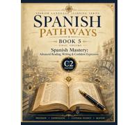 Spanish Pathways: Book 5: Spanish Mastery: Advanced Reading, Writing & Confident Expression - C2 Level