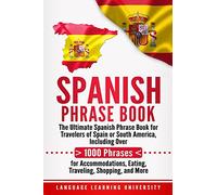 Spanish Phrase Book: The Ultimate Spanish Phrase Book for Travelers of Spain or South America, Including Over 1000 Phrases for Accommodations, Eating, Traveling, Shopping, and More [Lingua Inglese]