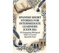 Spanish Short Stories for Intermediate Learners (CEFR B1): 35 Engaging Bilingual Tales to Learn Spanish Fast with Parallel Text, Grammar, Vocabulary & Quizzes