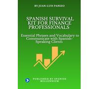 SPANISH SURVIVAL KIT FOR FINANCE PROFESSIONALS: Essential Phrases and Vocabulary to Communicate with Spanish-Speaking Clients
