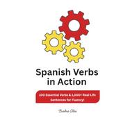 Spanish Verbs in Action: 100 Essential Verbs & 1,000+ Real-Life Sentences for Fluency!
