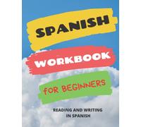 Spanish workbook for beginners: Reading and writing in spanish. Practical guide and excercises to learn spanish and advance from beginner to intermediate level.