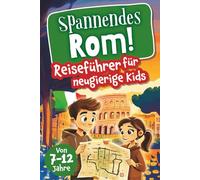 Spannendes Rom! Reiseführer für neugierige Kids: Voller Abenteuer, kniffliger Rätsel, vielseitigen Touren, Sehenswürdigkeiten und Geheimtipps