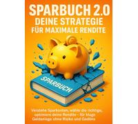 Sparbuch 2.0: Deine Strategie für maximale Rendite: Verstehe Sparkonten, wähle die richtige, optimiere deine Rendite - für kluge Geldanlage ohne Risiko und Gedöns