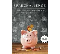 Sparchallenge: Mehr Vermögen durch einfache Alltagsaktivitäten - Lerne, wie du mit alltäglichen Gewohnheiten überraschend viel sparen kannst - mit 100 praktischen Spartipps