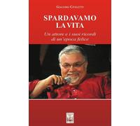 Spardavamo la vita. Un attore e i suoi ricordi di un'epoca felice. Nuova ediz