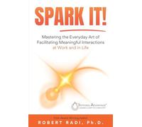 SPARK IT!: Mastering the Everyday Art of Facilitating Meaningful Interactions at Work and in Life
