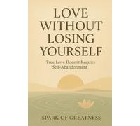 Spark of Greatn Love Without Losing Yourself: True Love Doesn’t Requ (Tascabile)