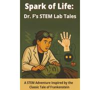 Spark of Life: Dr. F’s STEM Lab Tales: A STEM Adventure Inspired by the Classic Tale of Frankenstein