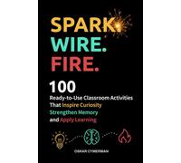Spark. Wire. Fire.: 100 Ready-to-Use Classroom Activities that Inspire Curiosity, Strengthen Memory, and Apply Learning