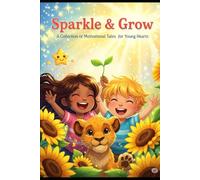 SPARKLE AND GROW: A Collection of Motivational Tales For Young Hearts