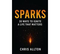 Sparks: 30 Ways to Ignite a Life That Matters