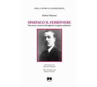 Spartaco il ferroviere. Vita morte e memoria del ragionier Lavagnini antifascista