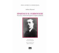 Libri Andrea Mazzoni - Spartaco Il Ferroviere. Vita Morte E Memoria Del Ragionie
