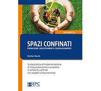 Spazi confinanti. Formazione addestramento equipaggiamento. Guida pratica all'implementazione di misure preventive e protettive in ambienti confinati e/o sospetti d'inquinamento