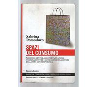 Spazi del consumo. Shopping center, aeroporti, stazioni, temporary store e altri luoghi transitori della vita contemporanea